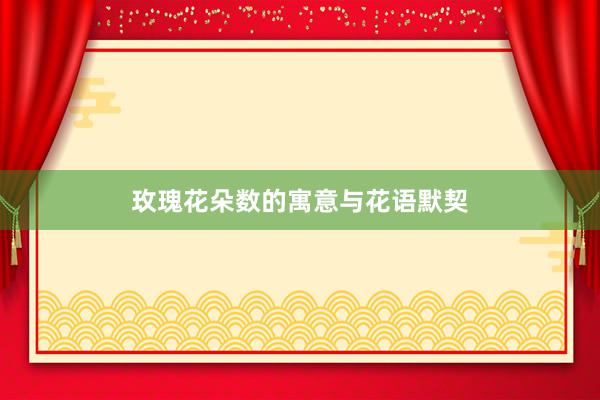 玫瑰花朵数的寓意与花语默契