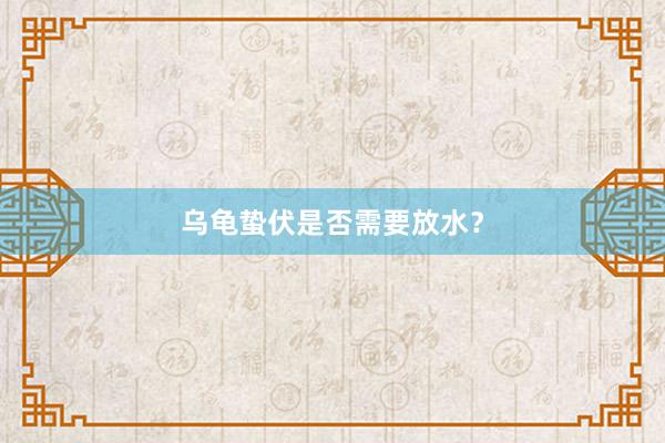 乌龟蛰伏是否需要放水？